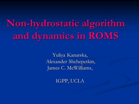 Non-hydrostatic algorithm and dynamics in ROMS Yuliya Kanarska, Alexander Shchepetkin, Alexander Shchepetkin, James C. McWilliams, IGPP, UCLA.