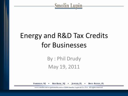 Energy and R&D Tax Credits for Businesses By : Phil Drudy May 19, 2011.