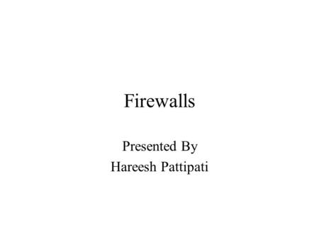 Firewalls Presented By Hareesh Pattipati. Outline Introduction Firewall Environments Type of Firewalls Future of Firewalls Conclusion.