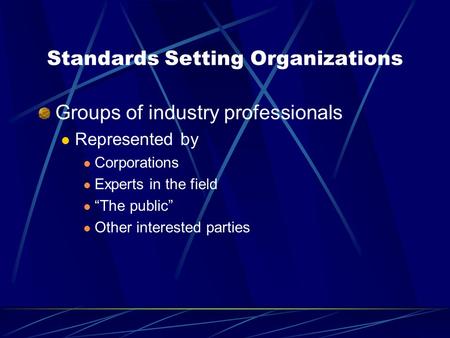 Standards Setting Organizations Groups of industry professionals Represented by Corporations Experts in the field “The public” Other interested parties.