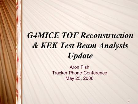 1 G4MICE TOF Reconstruction & KEK Test Beam Analysis Update Aron Fish Tracker Phone Conference May 25, 2006.