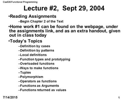 Cse536 Functional Programming 1 7/14/2015 Lecture #2, Sept 29, 2004 Reading Assignments –Begin Chapter 2 of the Text Home work #1 can be found on the webpage,