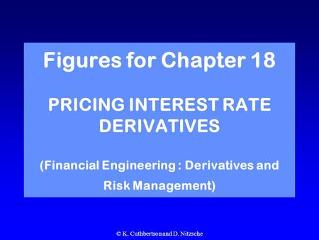 © K. Cuthbertson and D. Nitzsche Figures for Chapter 18 PRICING INTEREST RATE DERIVATIVES (Financial Engineering : Derivatives and Risk Management)