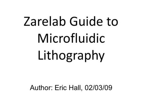 Zarelab Guide to Microfluidic Lithography Author: Eric Hall, 02/03/09.