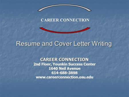 CAREER CONNECTION 2nd Floor, Younkin Success Center 1640 Neil Avenue 614-688-3898 www.careerconnection.osu.edu Resume and Cover Letter Writing.