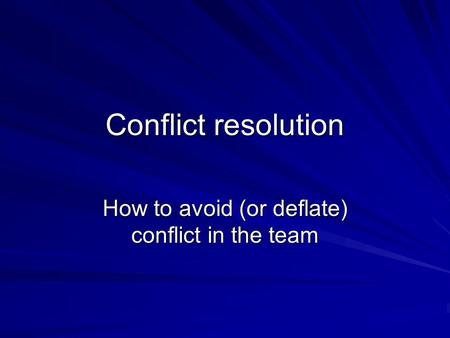 Conflict resolution How to avoid (or deflate) conflict in the team.