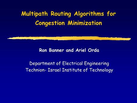 Multipath Routing Algorithms for Congestion Minimization Ron Banner and Ariel Orda Department of Electrical Engineering Technion- Israel Institute of Technology.