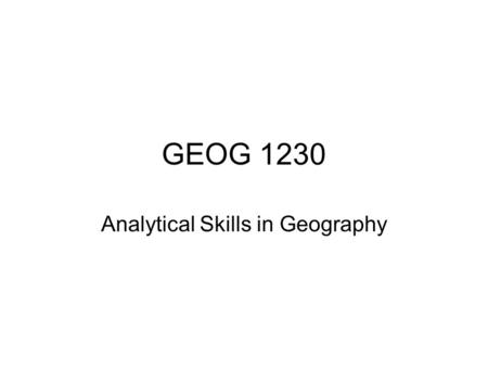 GEOG 1230 Analytical Skills in Geography. Introduction Course aim Course objectives Key skills Syllabus Timetable Assessment Contact details Next time.