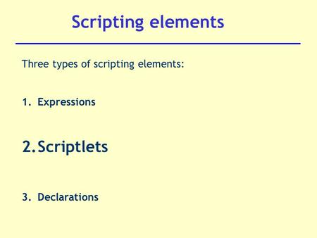 Three types of scripting elements: 1.Expressions 2.Scriptlets 3.Declarations Scripting elements.