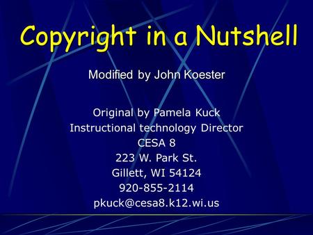 Copyright in a Nutshell Modified by John Koester Original by Pamela Kuck Instructional technology Director CESA 8 223 W. Park St. Gillett, WI 54124 920-855-2114.