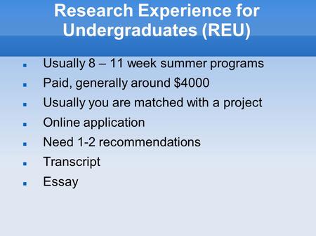 Research Experience for Undergraduates (REU) Usually 8 – 11 week summer programs Paid, generally around $4000 Usually you are matched with a project Online.