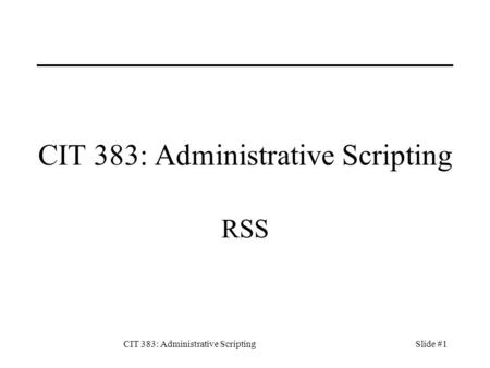 CIT 383: Administrative ScriptingSlide #1 CIT 383: Administrative Scripting RSS.