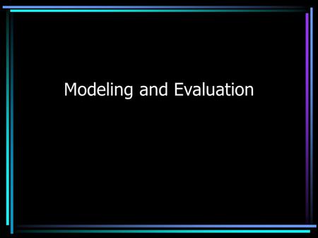 Modeling and Evaluation. Modeling Information system model –User perspective of data elements and functions –Use case scenarios or diagrams Entity model.