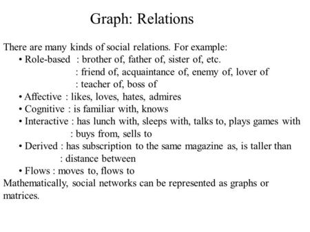 Graph: Relations There are many kinds of social relations. For example: Role-based : brother of, father of, sister of, etc. : friend of, acquaintance of,