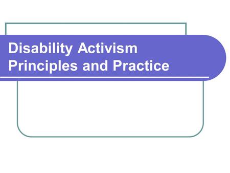 Disability Activism Principles and Practice. What is disability activism? Action that promotes equality for people with disabilities.