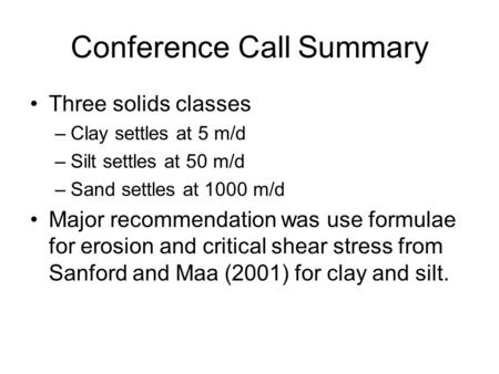 Conference Call Summary Three solids classes –Clay settles at 5 m/d –Silt settles at 50 m/d –Sand settles at 1000 m/d Major recommendation was use formulae.