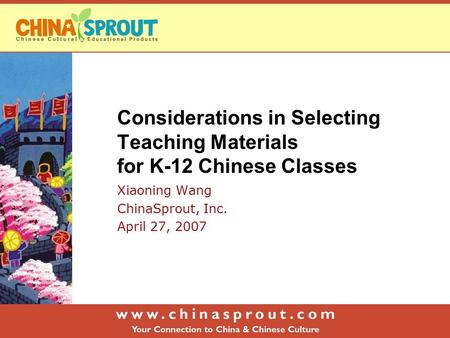 Considerations in Selecting Teaching Materials for K-12 Chinese Classes Xiaoning Wang ChinaSprout, Inc. April 27, 2007.