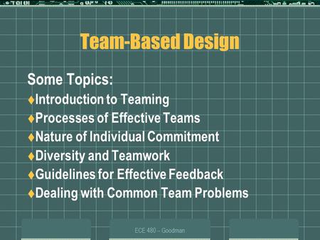 ECE 480 -- Goodman Team-Based Design Some Topics:  Introduction to Teaming  Processes of Effective Teams  Nature of Individual Commitment  Diversity.