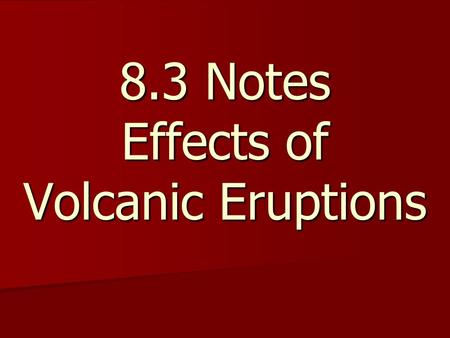 8.3 Notes Effects of Volcanic Eruptions. Key Concept: The effects of volcanic eruptions can change human and wildlife habitats. Did you know that a volcanic.