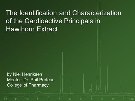 The Identification and Characterization of the Cardioactive Principals in Hawthorn Extract by Niel Henriksen Mentor: Dr. Phil Proteau College of Pharmacy.