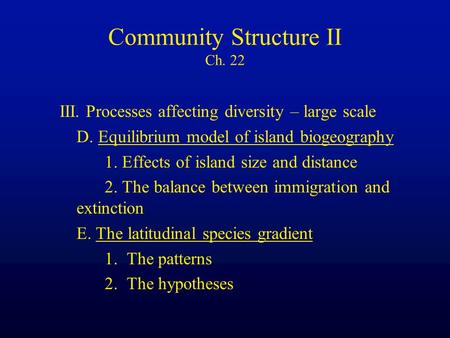 Community Structure II Ch. 22 III. Processes affecting diversity – large scale D. Equilibrium model of island biogeography 1. Effects of island size and.