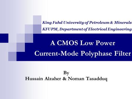 A CMOS Low Power Current-Mode Polyphase Filter By Hussain Alzaher & Noman Tasadduq King Fahd University of Petroleum & Minerals KFUPM, Department of Electrical.