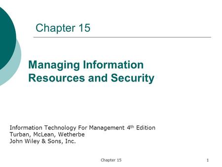 Chapter 151 Information Technology For Management 4 th Edition Turban, McLean, Wetherbe John Wiley & Sons, Inc. Managing Information Resources and Security.
