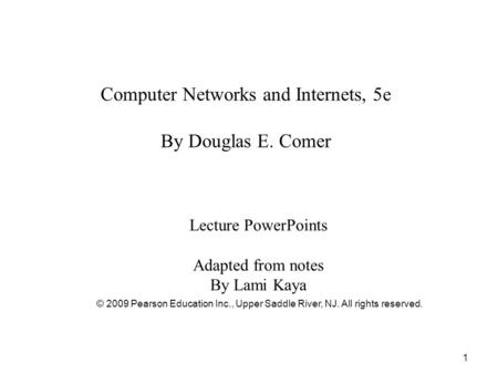 © 2009 Pearson Education Inc., Upper Saddle River, NJ. All rights reserved. 1 Computer Networks and Internets, 5e By Douglas E. Comer Lecture PowerPoints.