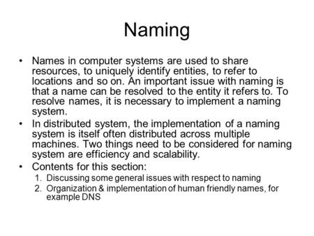 Naming Names in computer systems are used to share resources, to uniquely identify entities, to refer to locations and so on. An important issue with naming.