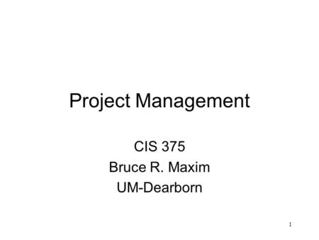 1 Project Management CIS 375 Bruce R. Maxim UM-Dearborn.