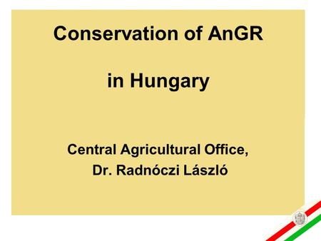 Conservation of AnGR in Hungary Central Agricultural Office, Dr. Radnóczi László.