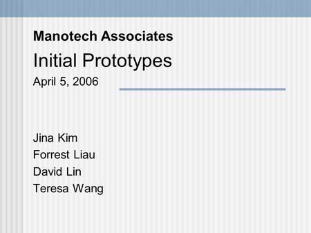 Manotech Associates Initial Prototypes April 5, 2006 Jina Kim Forrest Liau David Lin Teresa Wang.