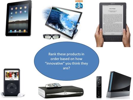Rank these products in order based on how “innovative” you think they are?