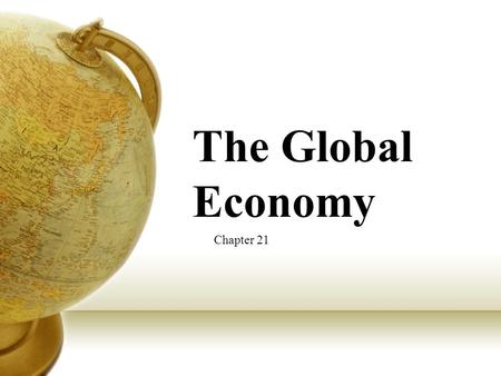 The Global Economy Chapter 21. Global Integration Global integration- interdependency among countries (relying on one another) One reason for this increase.