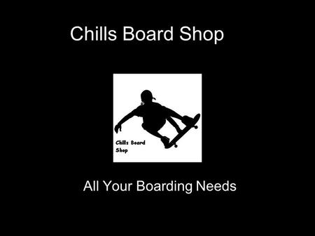 Chills Board Shop All Your Boarding Needs. Products Chills Board Shop will have a variety of snowboards, skateboards and wakeboards. We have a big variety.