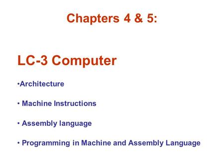 Chapters 4 & 5: LC-3 Computer Architecture Machine Instructions Assembly language Programming in Machine and Assembly Language.