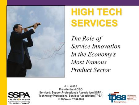 © SSPA and TPSA 2006 HIGH TECH SERVICES The Role of Service Innovation In the Economy’s Most Famous Product Sector J.B. Wood President and CEO Service.