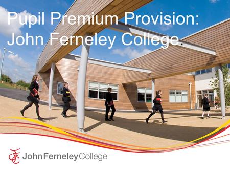 Pupil Premium Provision: John Ferneley College.. John Ferneley College  John Ferneley College is an 11 – 16 secondary school in the Market town of Melton.