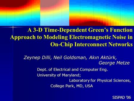 SISPAD ’06 A 3-D Time-Dependent Green’s Function Approach to Modeling Electromagnetic Noise in On-Chip Interconnect Networks Zeynep Dilli, Neil Goldsman,