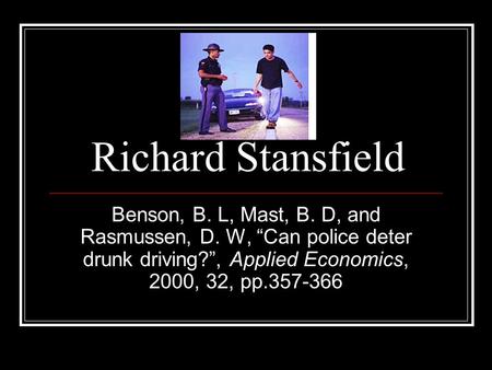 Richard Stansfield Benson, B. L, Mast, B. D, and Rasmussen, D. W, “Can police deter drunk driving?”, Applied Economics, 2000, 32, pp.357-366.