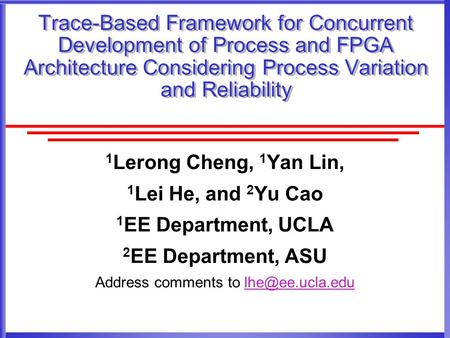 Trace-Based Framework for Concurrent Development of Process and FPGA Architecture Considering Process Variation and Reliability 1 Lerong Cheng, 1 Yan Lin,