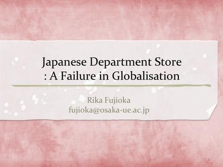 Japanese Department Store : A Failure in Globalisation Rika Fujioka 1.