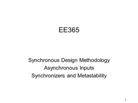 1 EE365 Synchronous Design Methodology Asynchronous Inputs Synchronizers and Metastability.