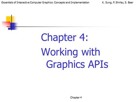 Essentials of Interactive Computer Graphics: Concepts and Implementation K. Sung, P. Shirley, S. Baer Chapter 4 Chapter 4: Working with Graphics APIs.