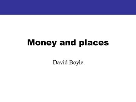 Money and places David Boyle. I Money: where it comes from, where does it go?