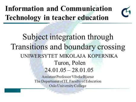 UNIWERSYTET MIKOLAJA KOPERNIKA Turon, Polen 24.01.05 – 28.01.05 Subject integration through Transitions and boundary crossing Assistant Professor Vibeke.
