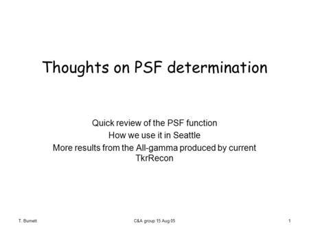 T. BurnettC&A group 15 Aug 051 Thoughts on PSF determination Quick review of the PSF function How we use it in Seattle More results from the All-gamma.