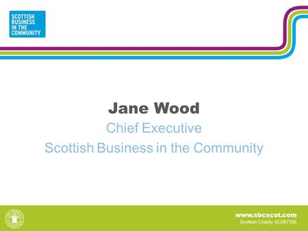 Www.sbcscot.com Scottish Charity SC007195 Jane Wood Chief Executive Scottish Business in the Community.
