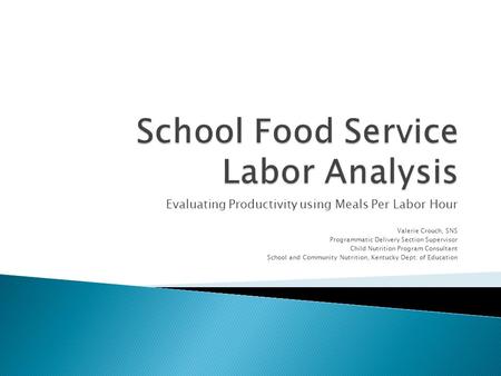 Evaluating Productivity using Meals Per Labor Hour Valerie Crouch, SNS Programmatic Delivery Section Supervisor Child Nutrition Program Consultant School.