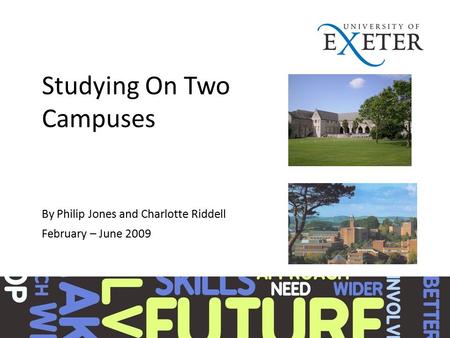 Studying On Two Campuses By Philip Jones and Charlotte Riddell February – June 2009.